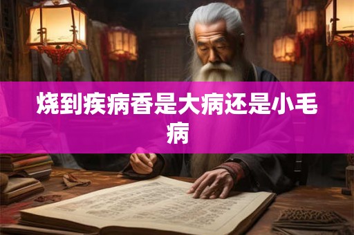 烧到疾病香是大病还是小毛病