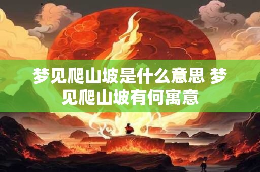 梦见爬山坡是什么意思 梦见爬山坡有何寓意 梦见爬山坡是什么意思 梦见爬山坡有何寓意