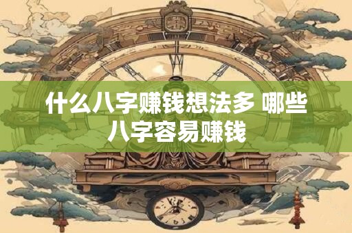 什么八字赚钱想法多 哪些八字容易赚钱