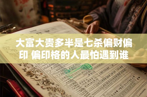 大富大贵多半是七杀偏财偏印 偏印格的人最怕遇到谁