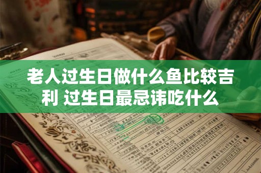 老人过生日做什么鱼比较吉利 过生日最忌讳吃什么