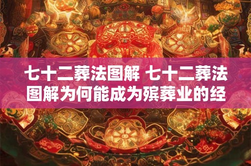 七十二葬法图解 七十二葬法图解为何能成为殡葬业的经典参考 七十二葬法图解 七十二葬法图解为何能成为殡葬业的经典参考