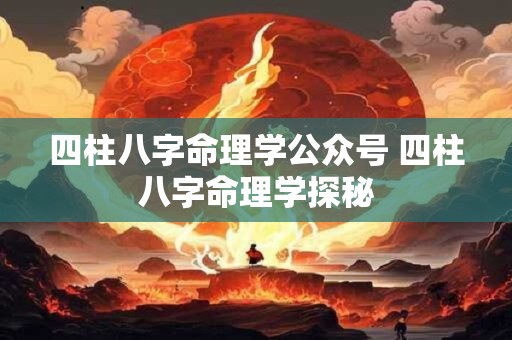 四柱八字命理学公众号 四柱八字命理学探秘