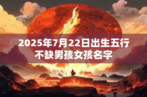 2025年7月22日出生五行不缺男孩女孩名字