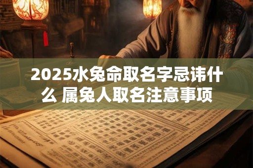 2025水兔命取名字忌讳什么 属兔人取名注意事项