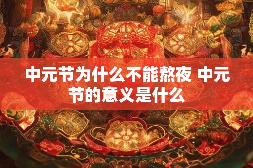 中元节为什么不能熬夜 中元节的意义是什么