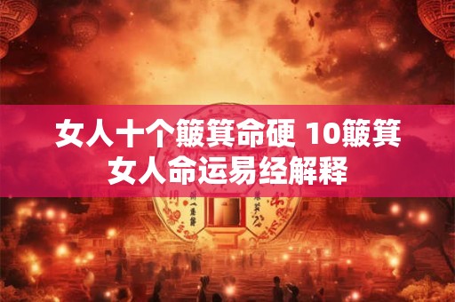 女人十个簸箕命硬 10簸箕女人命运易经解释