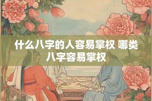 什么八字的人容易掌权 哪类八字容易掌权