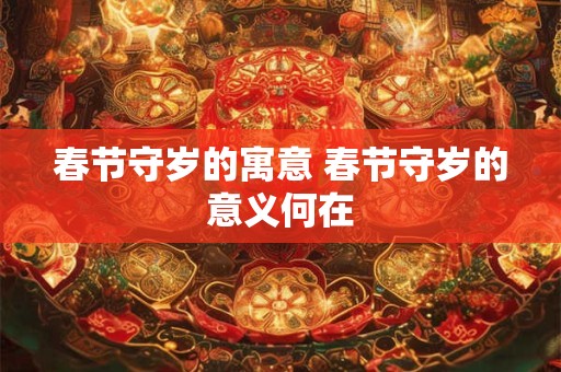 春节守岁的寓意 春节守岁的意义何在