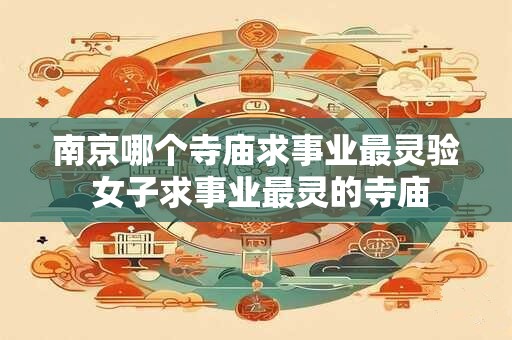 南京哪个寺庙求事业最灵验 女子求事业最灵的寺庙