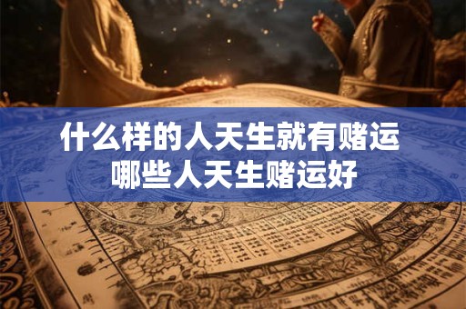 什么样的人天生就有赌运 哪些人天生赌运好