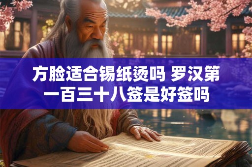 方脸适合锡纸烫吗 罗汉第一百三十八签是好签吗