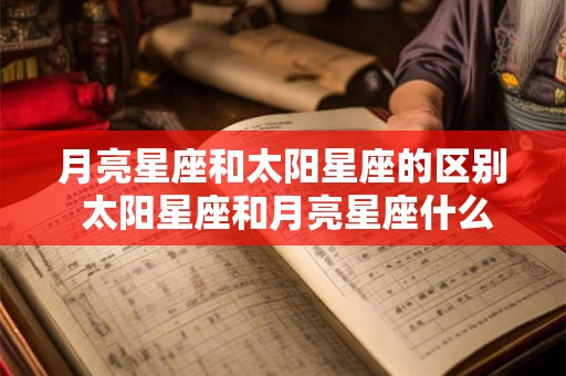 月亮星座和太阳星座的区别 太阳星座和月亮星座什么意思