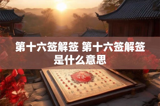 第十六签解签 第十六签解签是什么意思
