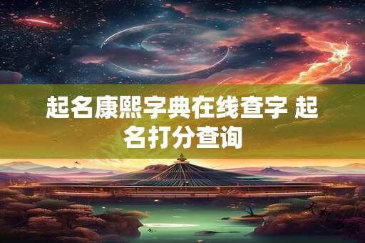 起名康熙字典在线查字 起名打分查询