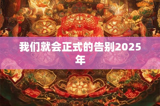 我们就会正式的告别2025年 我们就会正式的告别2025年