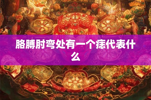 胳膊肘弯处有一个痣代表什么