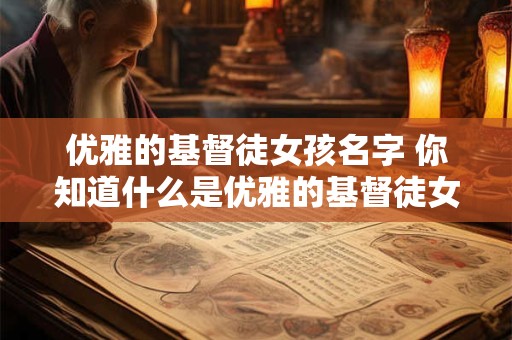 优雅的基督徒女孩名字 你知道什么是优雅的基督徒女孩名字吗