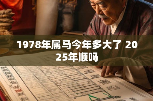 1978年属马今年多大了 2025年顺吗