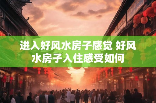 进入好风水房子感觉 好风水房子入住感受如何