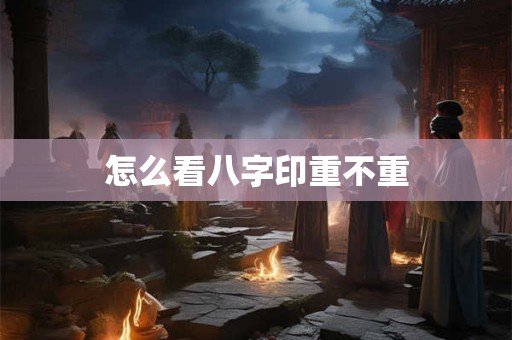 怎么看八字印重不重