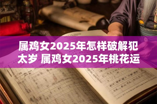 属鸡女2025年怎样破解犯太岁 属鸡女2025年桃花运如何 属鸡女2025年怎样破解犯太岁 属鸡女2025年桃花运如何