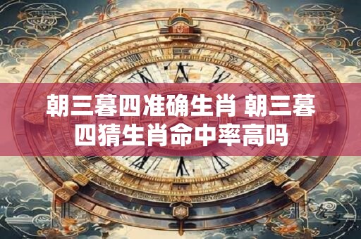 朝三暮四准确生肖 朝三暮四猜生肖命中率高吗