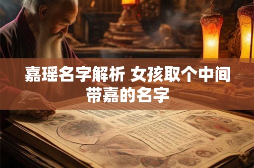 嘉瑶名字解析 女孩取个中间带嘉的名字