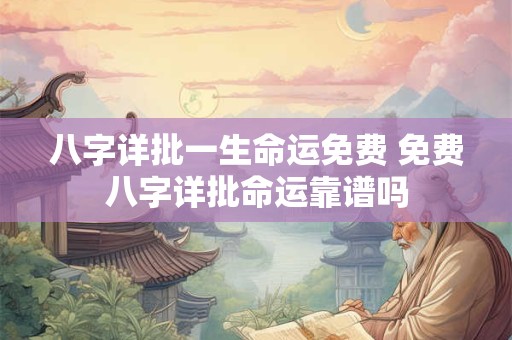 八字详批一生命运免费 免费八字详批命运靠谱吗