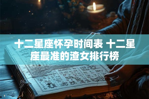 十二星座怀孕时间表 十二星座最准的渣女排行榜