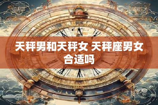 天秤男和天秤女 天秤座男女合适吗