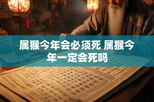 属猴今年会必须死 属猴今年一定会死吗