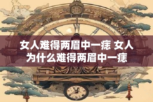 女人难得两眉中一痣 女人为什么难得两眉中一痣