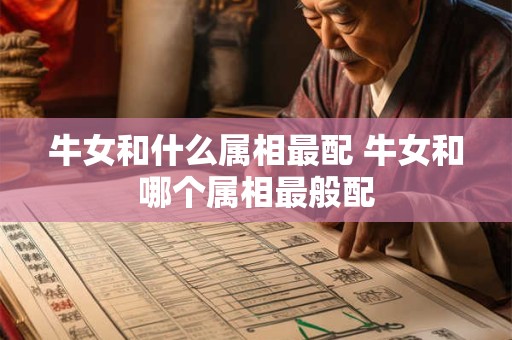 牛女和什么属相最配 牛女和哪个属相最般配