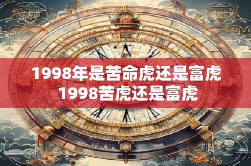 1998年是苦命虎还是富虎 1998苦虎还是富虎