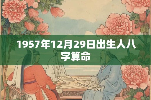 1957年12月29日出生人八字算命