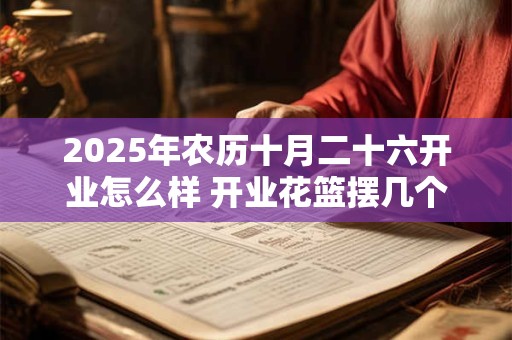 2025年农历十月二十六开业怎么样 开业花篮摆几个