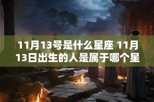 11月13号是什么星座 11月13日出生的人是属于哪个星座的
