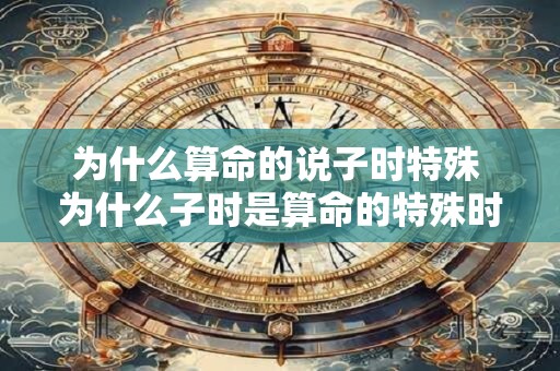 为什么算命的说子时特殊 为什么子时是算命的特殊时段