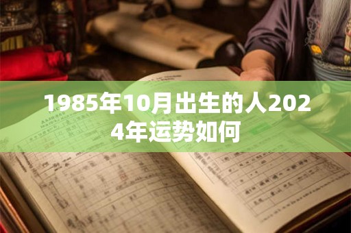 1985年10月出生的人2024年运势如何