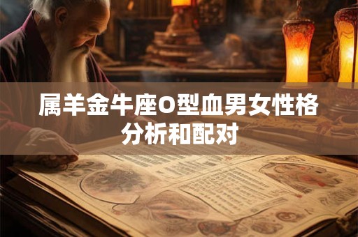 属羊金牛座O型血男女性格分析和配对