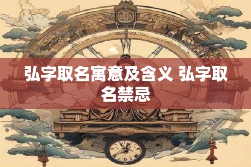 弘字取名寓意及含义 弘字取名禁忌