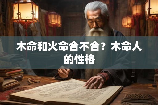 木命和火命合不合？木命人的性格