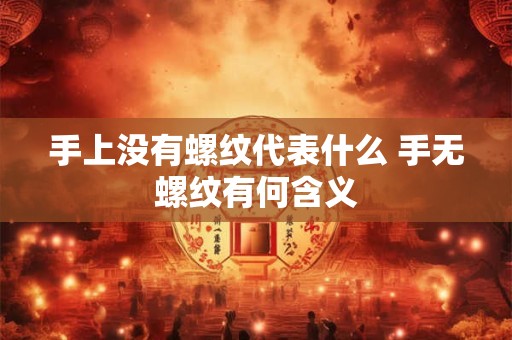 手上没有螺纹代表什么 手无螺纹有何含义
