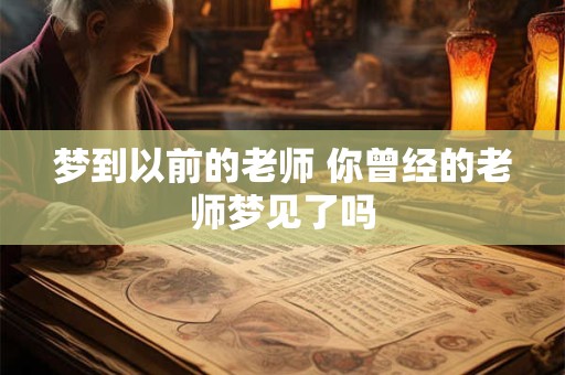 梦到以前的老师 你曾经的老师梦见了吗