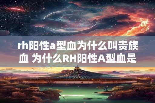 rh阳性a型血为什么叫贵族血 为什么RH阳性A型血是贵族血