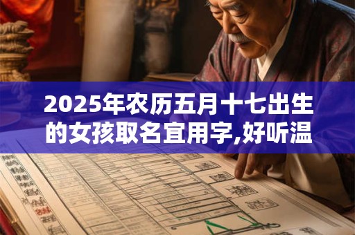 2025年农历五月十七出生的女孩取名宜用字,好听温暖的女孩名字
