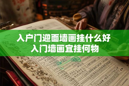 入户门迎面墙画挂什么好 入门墙画宜挂何物