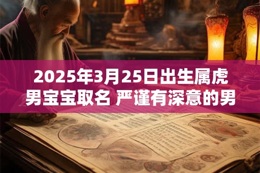 2025年3月25日出生属虎男宝宝取名 严谨有深意的男孩名字分享