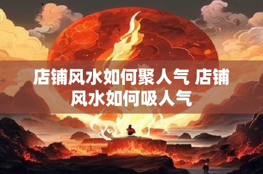 店铺风水如何聚人气 店铺风水如何吸人气